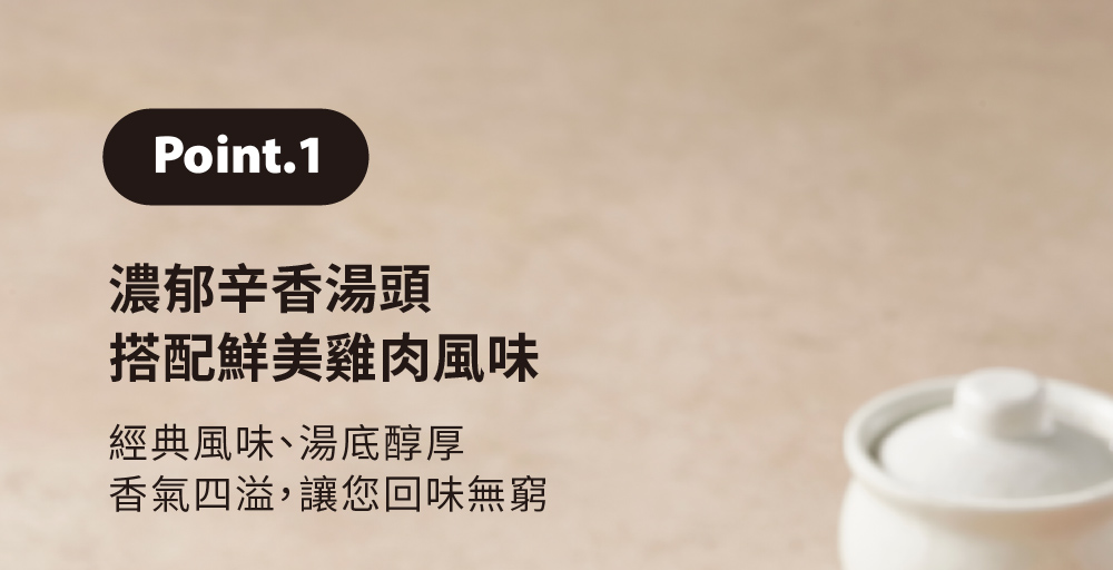 濃郁辛香湯頭 搭配鮮美雞肉風味 經典風味、湯底醇厚 香氣四溢,讓您回味無窮