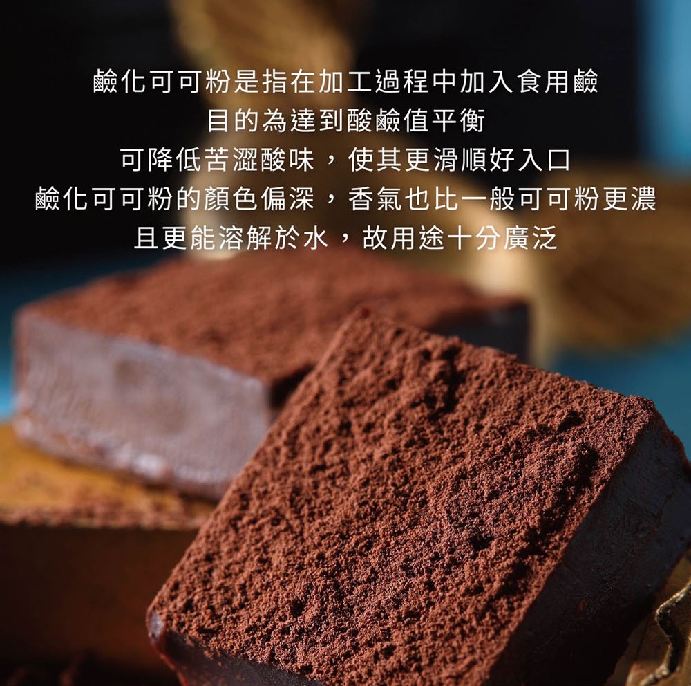 鹼化可可粉是指在加工過程中加入食用鹼 目的為達到酸鹼值平衡 可降低苦澀酸味,使其更滑順好入口 鹼化可可粉的顏色偏深,香氣也比一般可可粉更濃 且更能溶解於水,故用途十分廣泛 