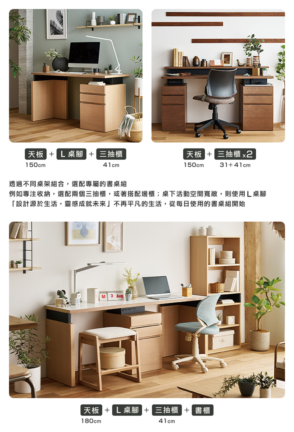 例如專注收納,選配兩個三抽櫃,或著搭配邊櫃桌下活動空間寬敞,則使用L桌腳