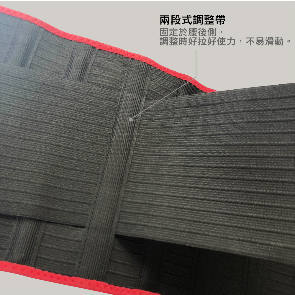 兩段式調整帶 固定於腰後側, 調整時好拉好使力,不易滑動。 