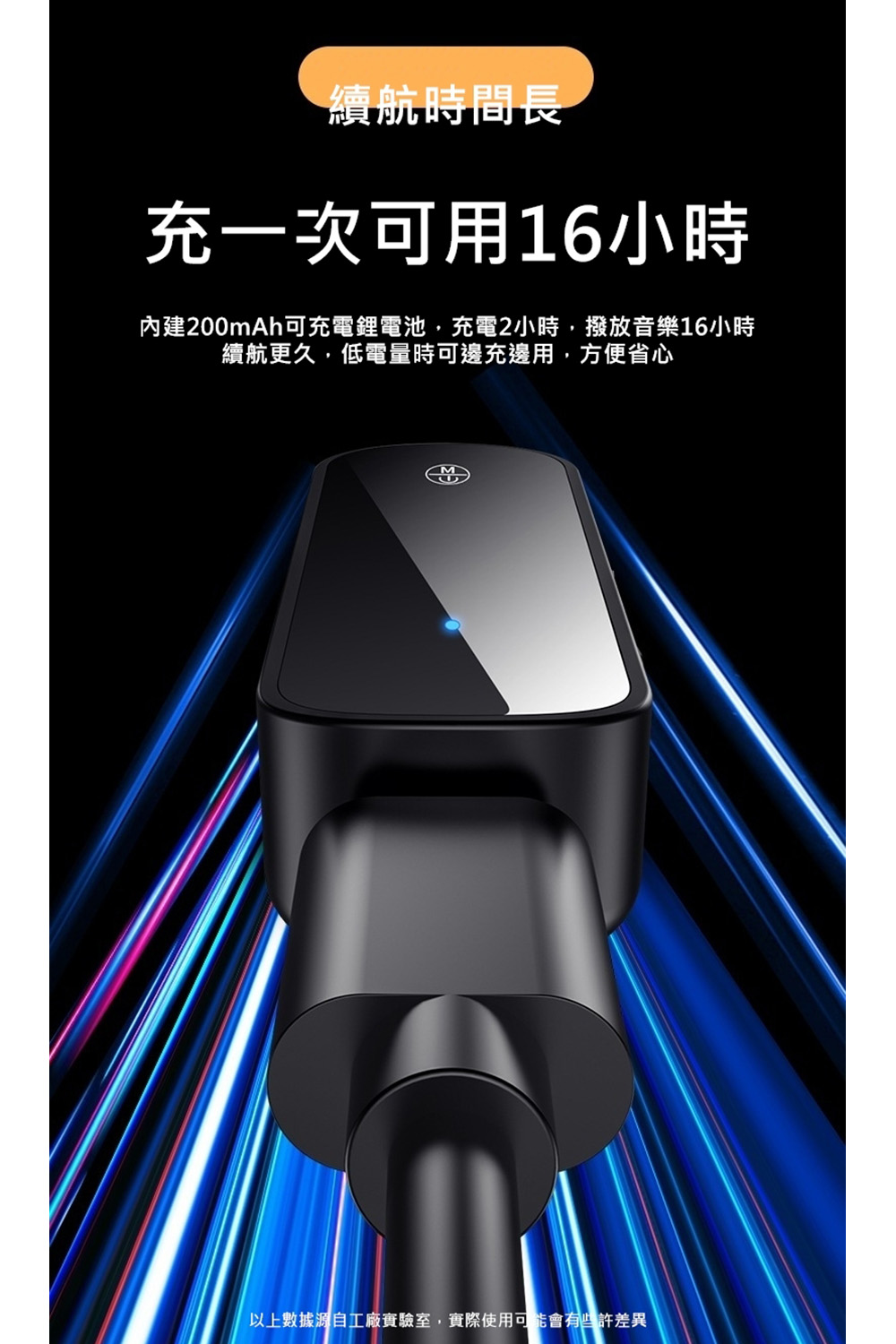 續航時間長 充一次可用16小時 內建200mAh可充電鋰電池,充電2小時,撥放音樂16小時 續航更久,低電量時可邊充邊用,方便省心 以上數據源自工廠實驗室,實際使用可能會有些許差異 
