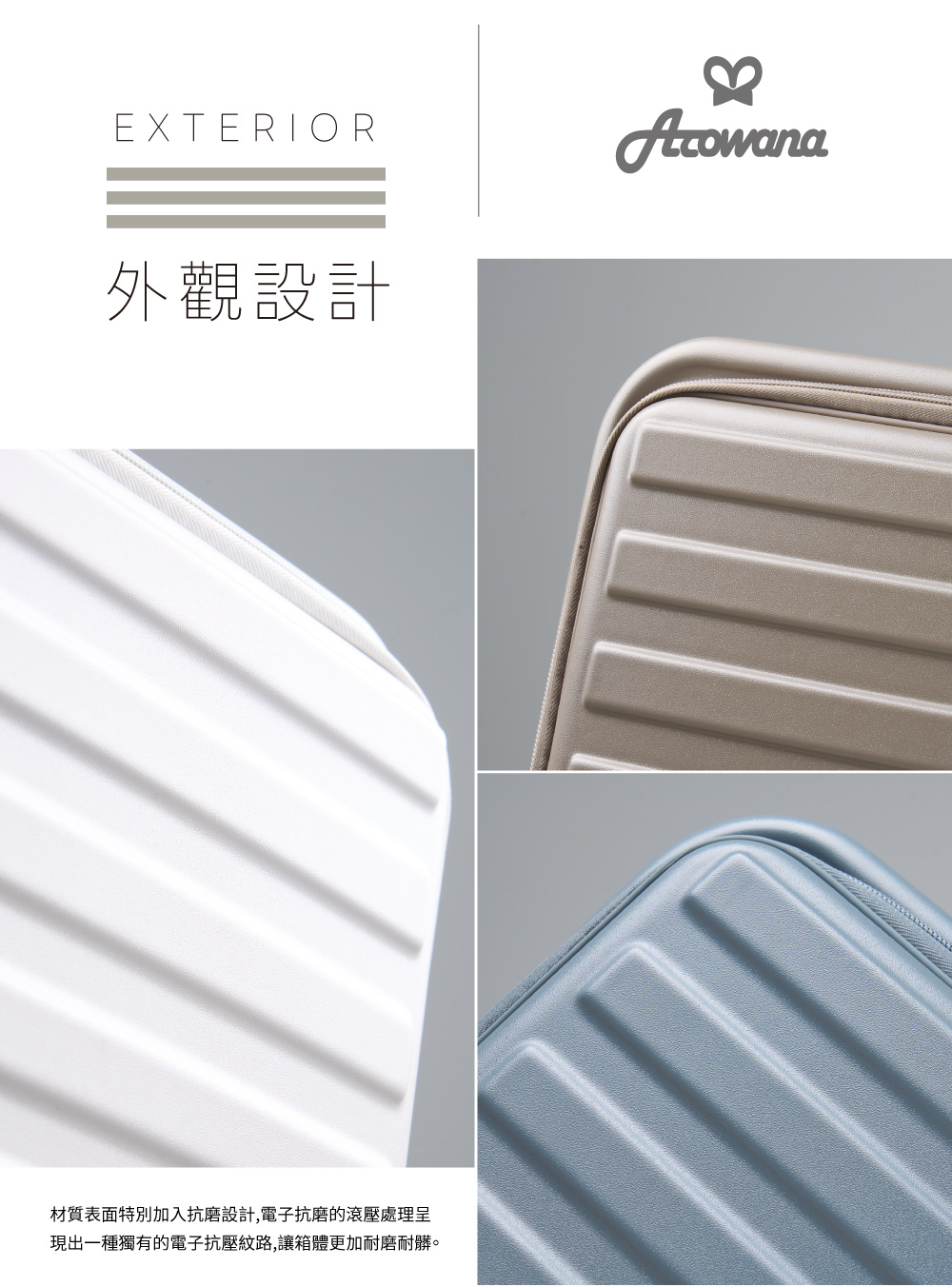 外觀設計 材質表面特別加入抗磨設計,電子抗磨的滾壓處理呈 現出一種獨有的電子抗壓紋路,讓箱體更加耐磨耐髒。 