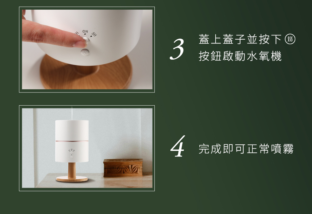 蓋上蓋子並按下 按鈕啟動水氧機 完成即可正常噴霧 