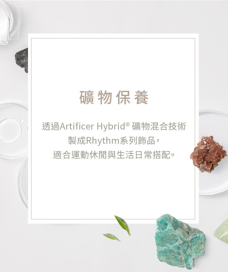 礦物保養 透過Artificer Hybrid 礦物混合技術 製成Rhythm系列飾品, 適合運動休閒與生活日常搭配。 