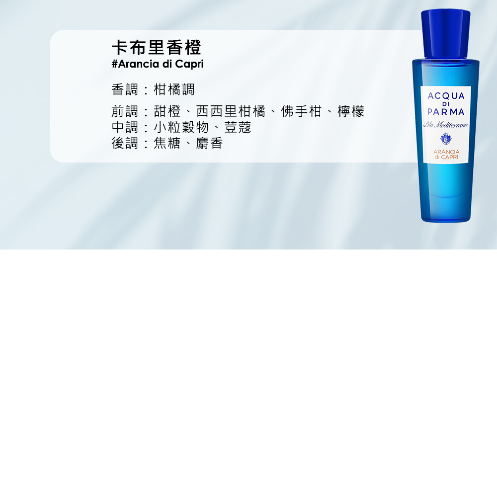 卡布里香橙 香調柑橘調 前調甜橙、西西里柑橘、佛手柑、檸檬 中調小粒穀物、荳蔻 後調焦糖、麝香