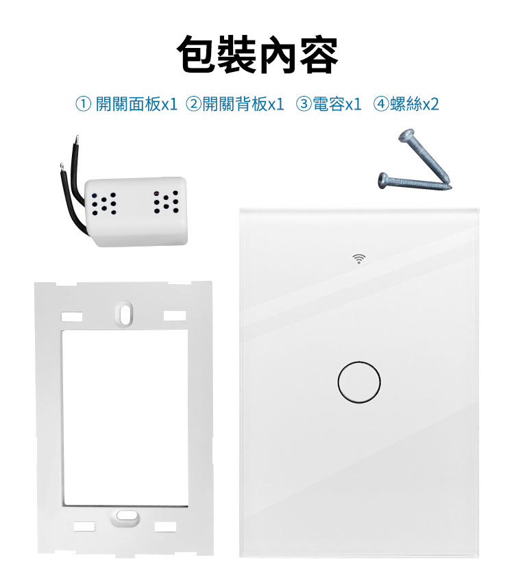 包裝內容 開關面板x1 開關背板x1 電容x1螺絲x2 