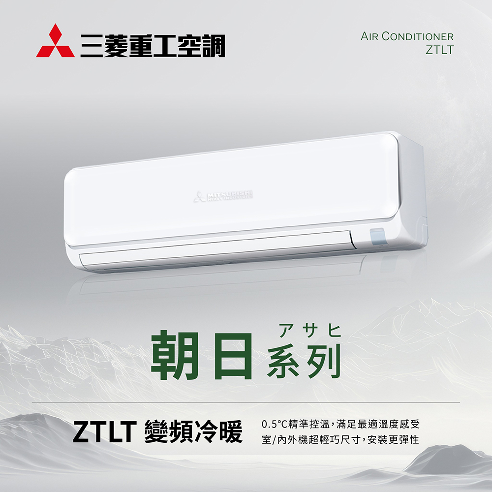 三菱重工空調 朝日系列 ZTLT 變頻冷暖 0.5精準控溫,滿足最適溫度感受 室內外機超輕巧尺寸,安裝更彈性 