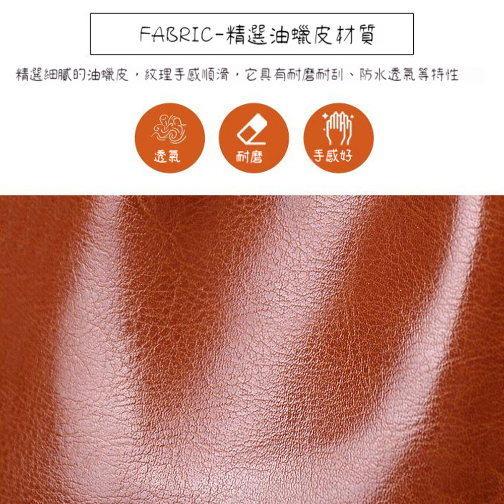 FABRIC精選油蠟皮材質 精選細膩的油蠟皮,紋理手感順滑,它具有耐磨耐刮、防水透氣等特性 透氣 耐磨 手感好