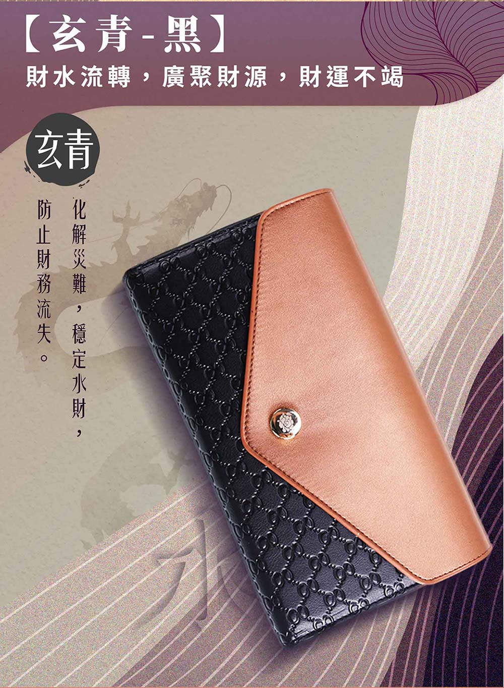 玄青黑 財水流轉,廣聚財源,財運不竭 玄青 化解災難,穩定水財, 防止財務流失。 