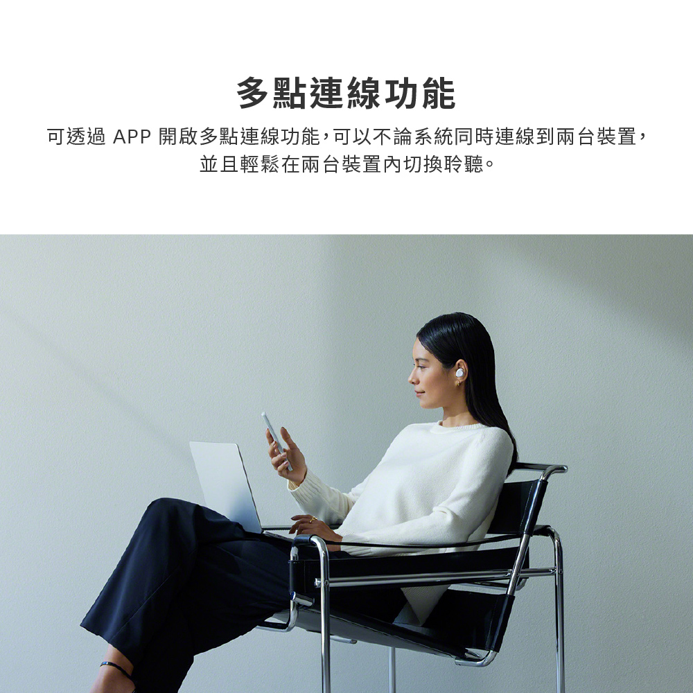 多點連線功能 可透過 APP 開啟多點連線功能,可以不論系統同時連線到兩台裝置, 並且輕鬆在兩台裝置內切換聆聽。 