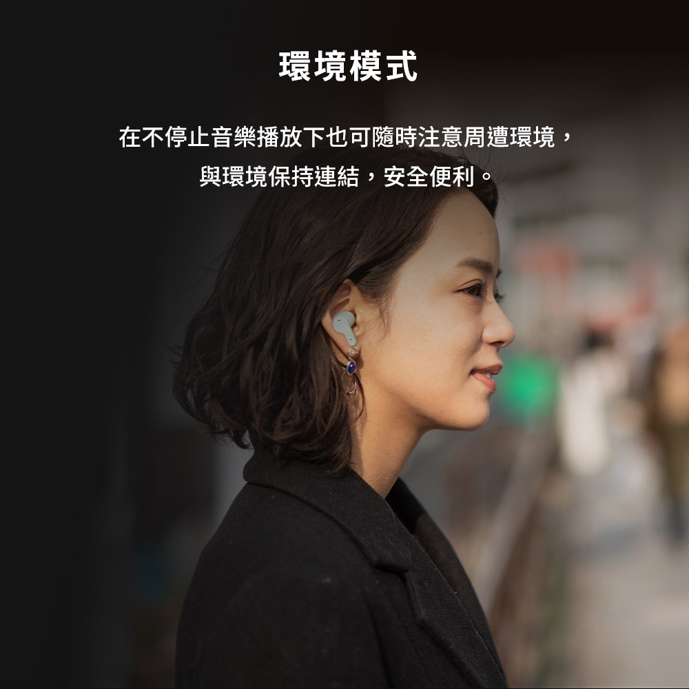 環境模式 在不停止音樂播放下也可隨時注意周遭環境, 與環境保持連結,安全便利。 