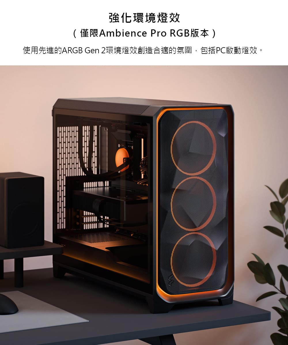 強化環境燈效 僅限Ambience Pro RGB版本 使用先進的ARGB Gen 2環境燈效創造合適的氛圍,包括PC啟動燈效。