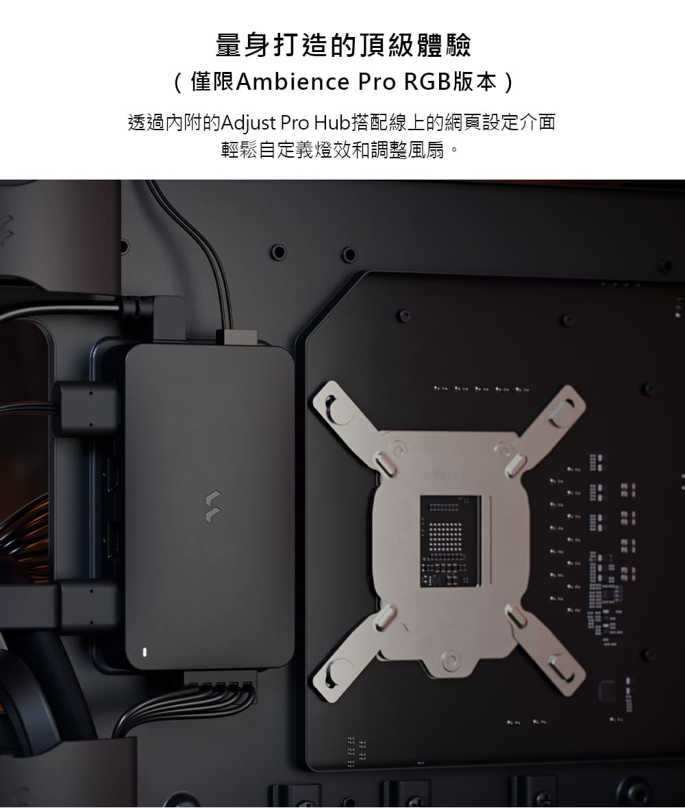 量身打造的頂級體驗 僅限Ambience Pro RGB版本 透過內附的Adjust Pro Hub搭配線上的網頁設定介面 輕鬆自定義燈效和調整風扇。