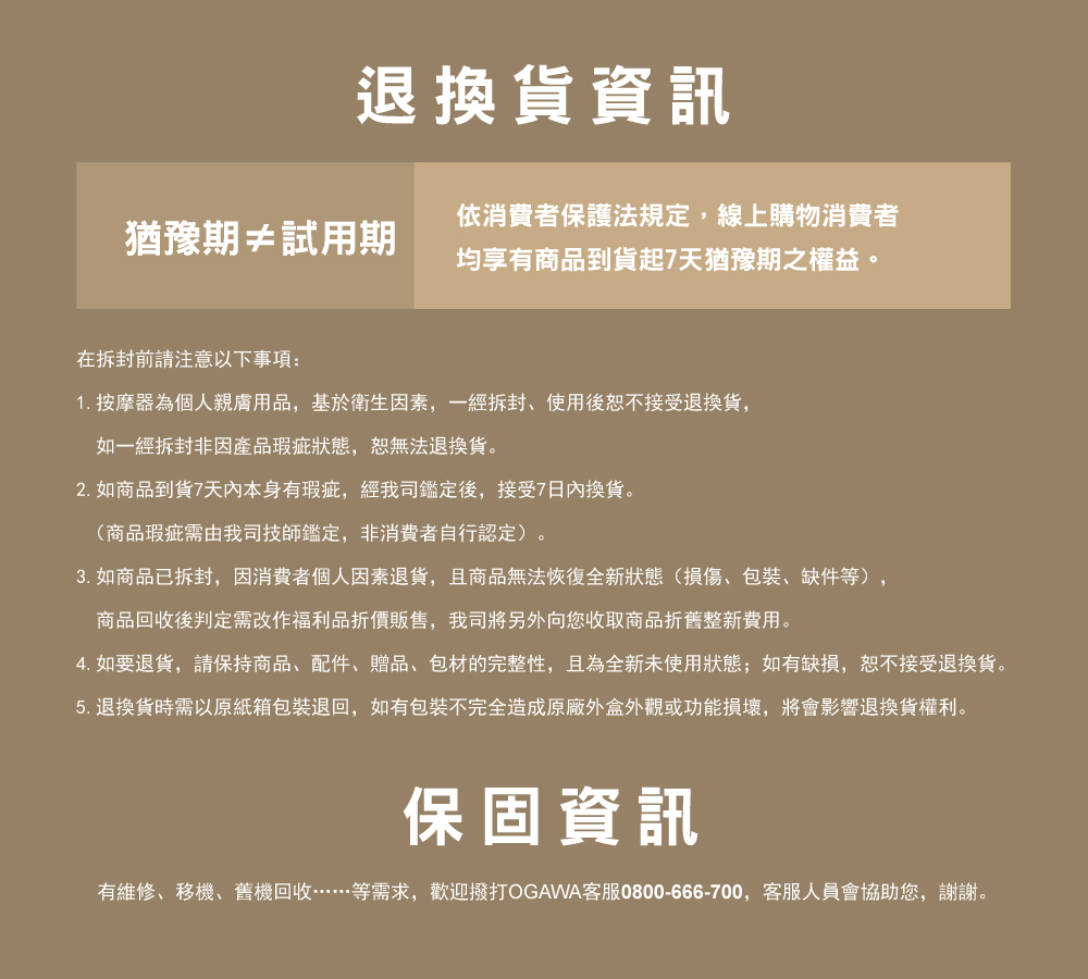4. 如要退貨,請保持商品、配件、贈品、包材的完整性,且為全新未使用狀態如有缺損,恕不接受退換貨。