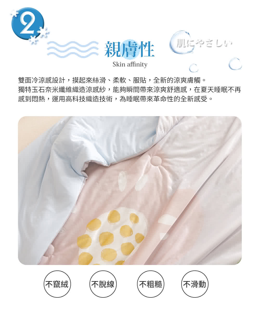 獨特玉石奈米纖維織造涼感紗,能夠瞬間帶來涼爽舒適感,在夏天睡眠不再