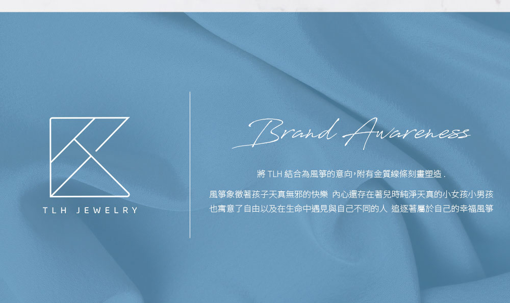 將 TLH 結合為風箏的意向,附有金質線條刻畫塑造. 風箏象徵著孩子天真無邪的快樂 內心還存在著兒時純淨天真的小女孩小男孩 也寓意了自由以及在生命中遇見與自己不同的人 追逐著屬於自己的幸福風箏 