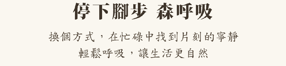 停下腳步 森呼吸 換個方式,在忙碌中找到片刻的寧靜 輕鬆呼吸,讓生活更自然 