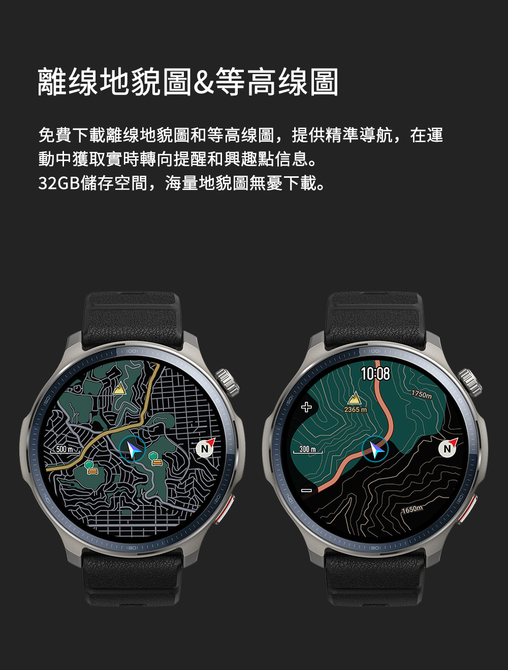 離缐地貌圖等高線圖 免費下載離線地貌圖和等高線圖,提供精準導航,在運 動中獲取實時轉向提醒和興趣點信息。 32GB儲存空間,海量地貌圖無憂下載。 