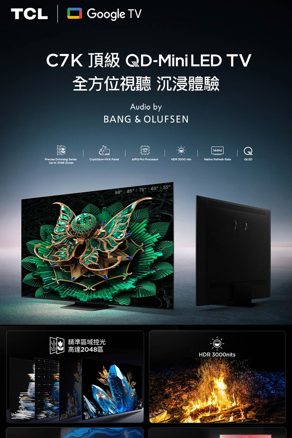TCL Google TVC7K -Mini LED TV全方位視聽 沉浸體驗Audio byBANG & OLUFSEN144HzPrecise Dimming CrystGlow HVA AIPQ Pro ProcessorHDR 3000  Refresh RateUp to 2048 精準區域控光高達2048區98 85 75 6555HDR 3000nits