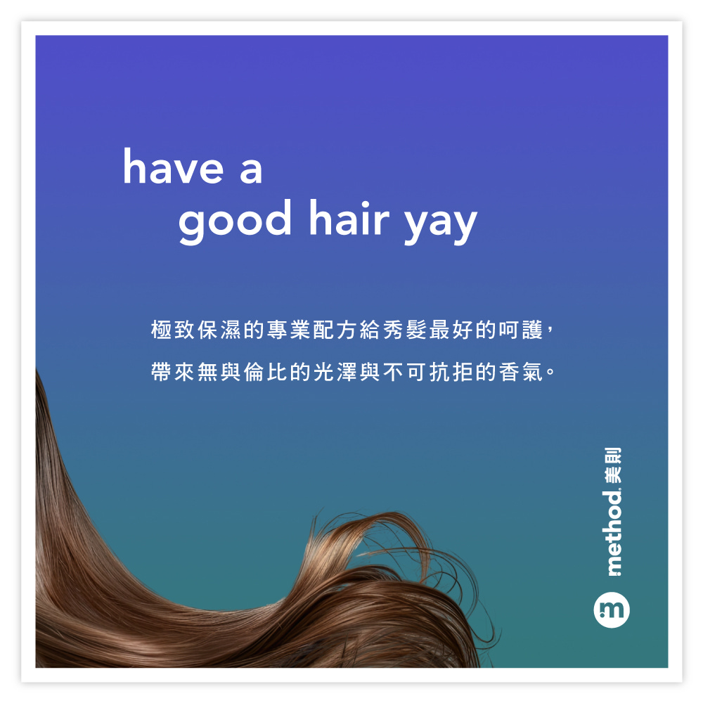 have agood hair yay極致保濕的專業配方給秀髮最好的呵護,帶來無與倫比的光澤與不可抗拒的香氣。m method 美則