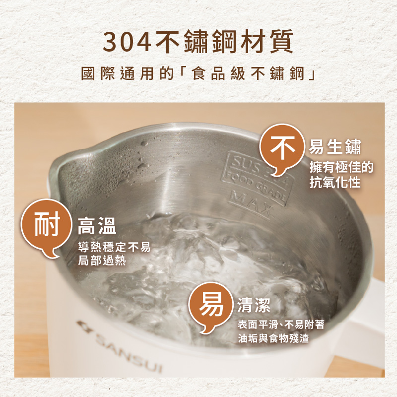304不鏽鋼材質國際通用的「食品級不鏽鋼耐高温導熱穩定不易局部過熱SANSUISUS不易生鏽FOOD GRADEMAX擁有極佳的抗氧化性易 清潔表面平滑、不易附著油垢與食物殘渣