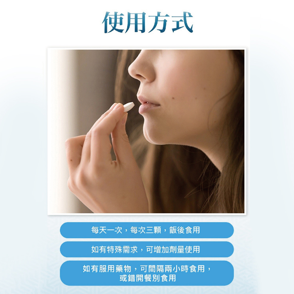 使用方式 每天一次,每次三顆,飯後食用 如有特殊需求,可增加劑量使用 如有服用藥物,可間隔兩小時食用, 或錯開餐別食用 