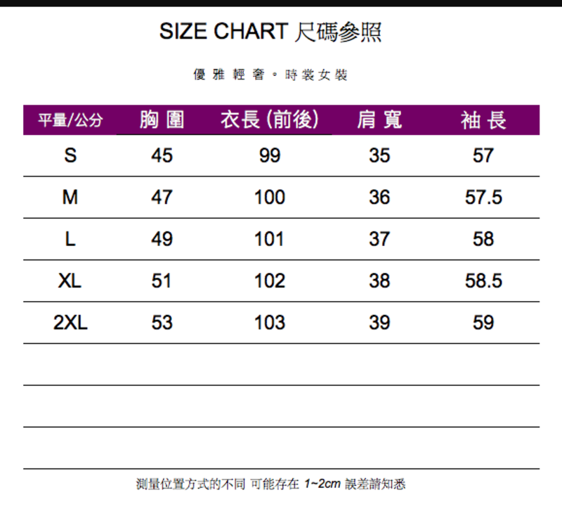 IZE CHART 尺碼參照優雅輕奢。時裳女裝平量/公分胸圍衣長 (前後)肩寬袖長S45993557M471003657.5L491013758XL511023858.52XL531033959位置方式的不同可能存在1-2cm誤差請知悉