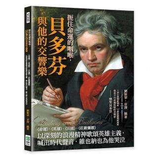 扼住命運的咽喉 貝多芬與他的交響樂：《命運》、《英雄》、《田園》、《莊嚴彌撒》以深刻的浪漫精神歌頌英